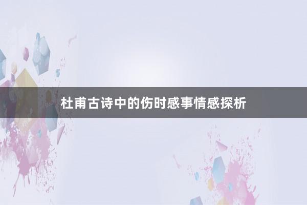 杜甫古诗中的伤时感事情感探析